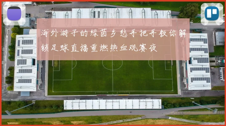 海外游子的绿茵乡愁手把手教你解锁足球直播重燃热血观赛夜