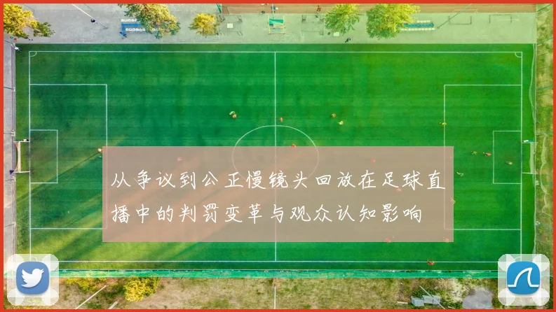 从争议到公正慢镜头回放在足球直播中的判罚变革与观众认知影响