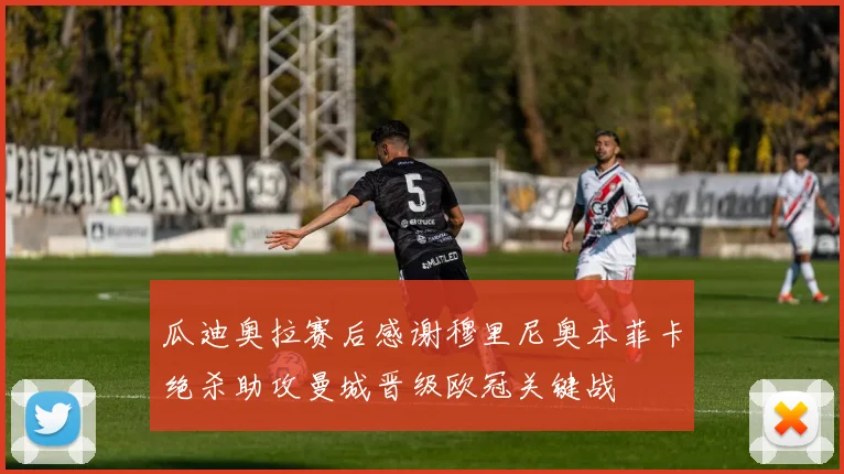瓜迪奥拉赛后感谢穆里尼奥本菲卡绝杀助攻曼城晋级欧冠关键战